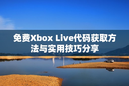 免费Xbox Live代码获取方法与实用技巧分享