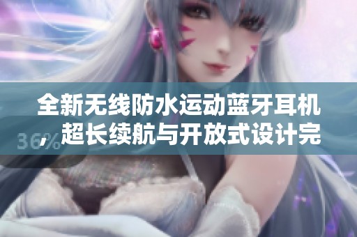全新无线防水运动蓝牙耳机，超长续航与开放式设计完美结合