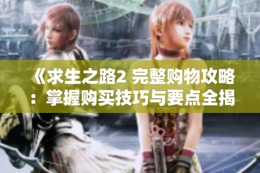 《求生之路2 完整购物攻略：掌握购买技巧与要点全揭秘》