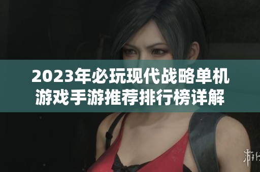 2023年必玩现代战略单机游戏手游推荐排行榜详解