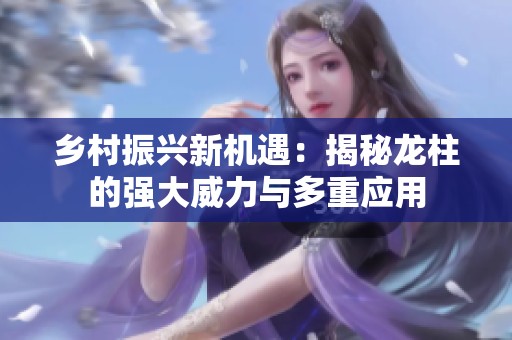 乡村振兴新机遇：揭秘龙柱的强大威力与多重应用