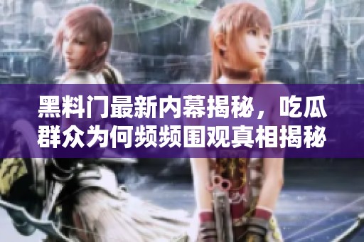 黑料门最新内幕揭秘，吃瓜群众为何频频围观真相揭秘