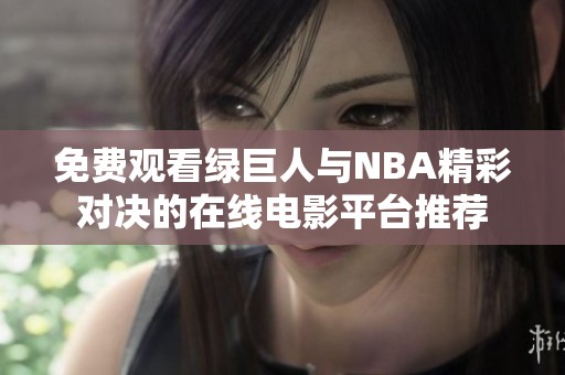 免费观看绿巨人与NBA精彩对决的在线电影平台推荐