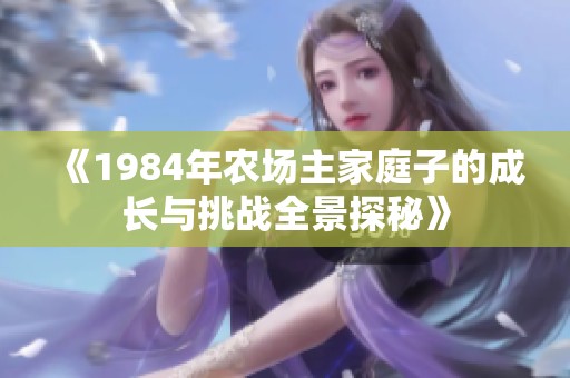 《1984年农场主家庭子的成长与挑战全景探秘》