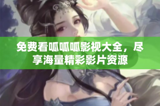 免费看呱呱呱影视大全，尽享海量精彩影片资源