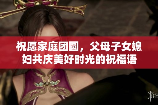 祝愿家庭团圆，父母子女媳妇共庆美好时光的祝福语