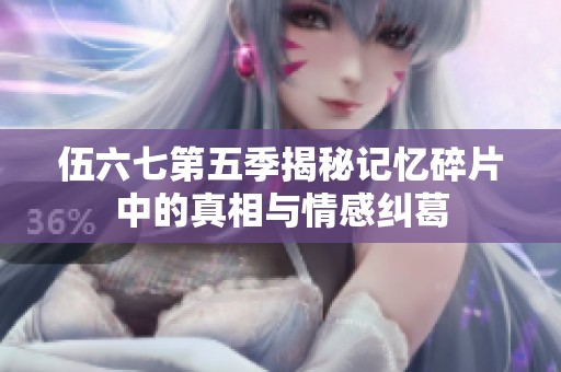 伍六七第五季揭秘记忆碎片中的真相与情感纠葛