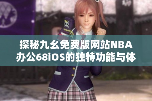 探秘九幺免费版网站NBA办公68iOS的独特功能与体验
