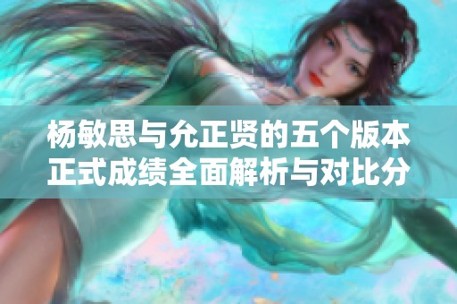 杨敏思与允正贤的五个版本正式成绩全面解析与对比分析