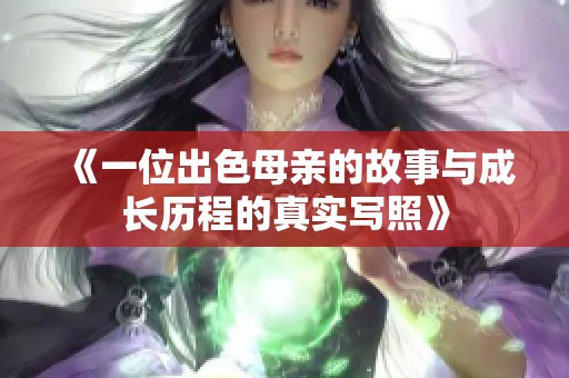 《一位出色母亲的故事与成长历程的真实写照》