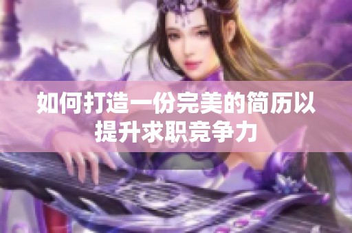 如何打造一份完美的简历以提升求职竞争力