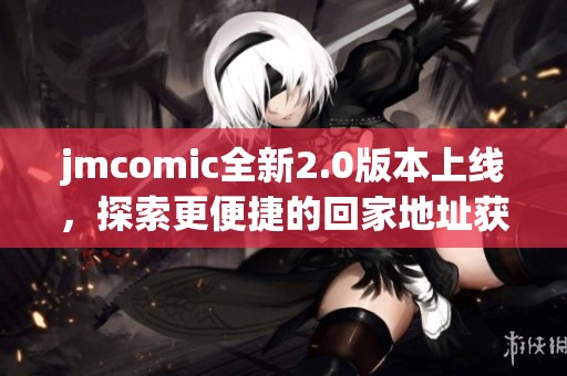 jmcomic全新2.0版本上线，探索更便捷的回家地址获取方式