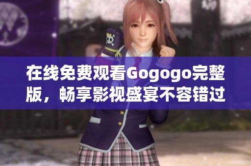 在线免费观看Gogogo完整版，畅享影视盛宴不容错过