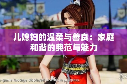 儿媳妇的温柔与善良：家庭和谐的典范与魅力