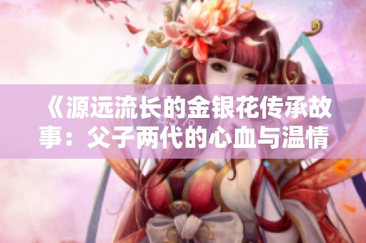 《源远流长的金银花传承故事：父子两代的心血与温情》
