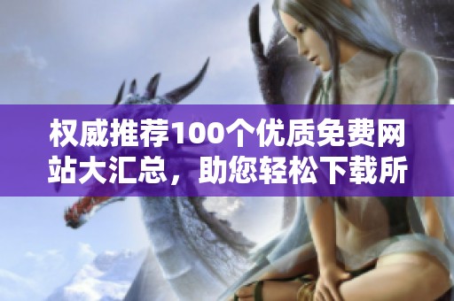 权威推荐100个优质免费网站大汇总，助您轻松下载所需资源