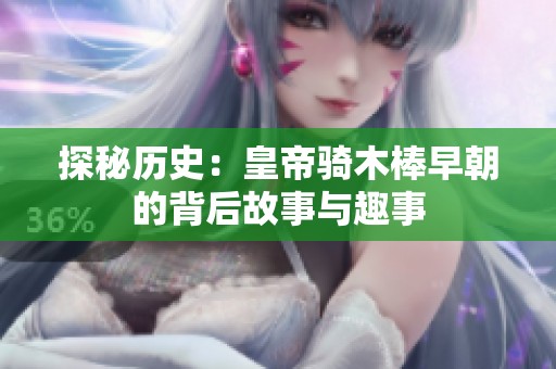 探秘历史：皇帝骑木棒早朝的背后故事与趣事