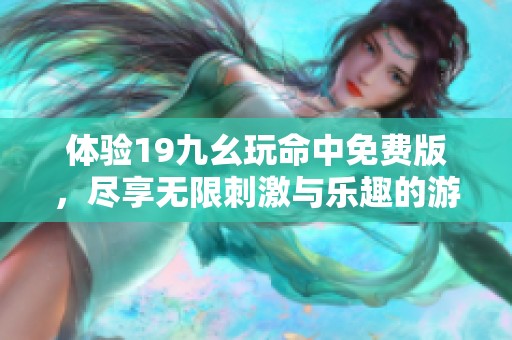 体验19九幺玩命中免费版，尽享无限刺激与乐趣的游戏之旅