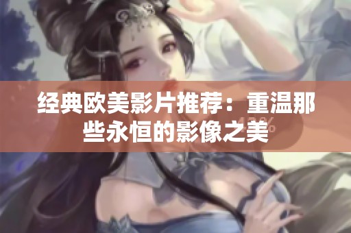 经典欧美影片推荐：重温那些永恒的影像之美