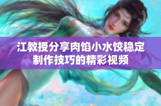 江教授分享肉馅小水饺稳定制作技巧的精彩视频