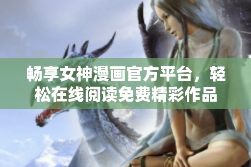 畅享女神漫画官方平台，轻松在线阅读免费精彩作品