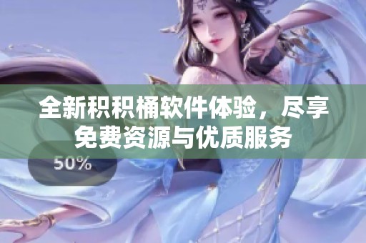 全新积积桶软件体验，尽享免费资源与优质服务