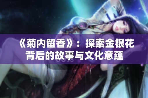 《菊内留香》：探索金银花背后的故事与文化意蕴