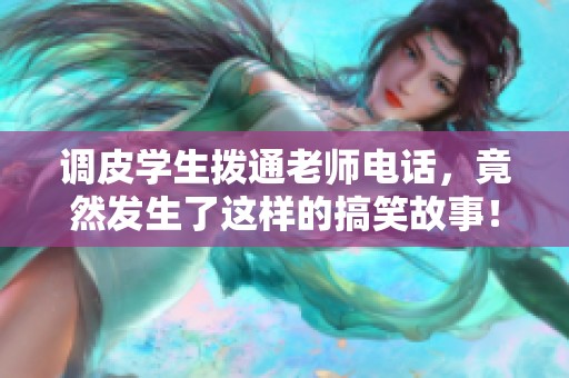 调皮学生拨通老师电话，竟然发生了这样的搞笑故事！