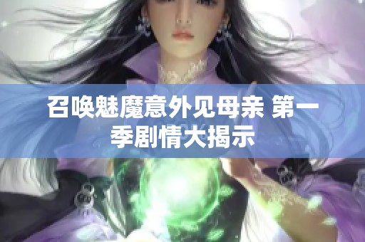 召唤魅魔意外见母亲 第一季剧情大揭示