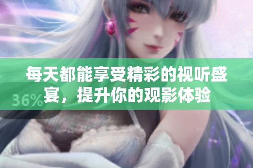 每天都能享受精彩的视听盛宴，提升你的观影体验