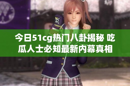 今日51cg热门八卦揭秘 吃瓜人士必知最新内幕真相