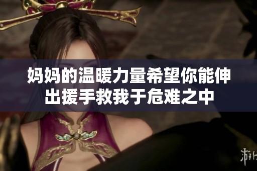 妈妈的温暖力量希望你能伸出援手救我于危难之中
