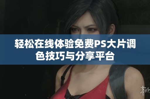 轻松在线体验免费PS大片调色技巧与分享平台