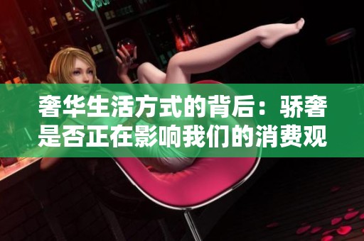 奢华生活方式的背后：骄奢是否正在影响我们的消费观念