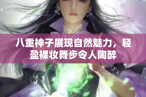 八重神子展现自然魅力，轻盈裸妆舞步令人陶醉