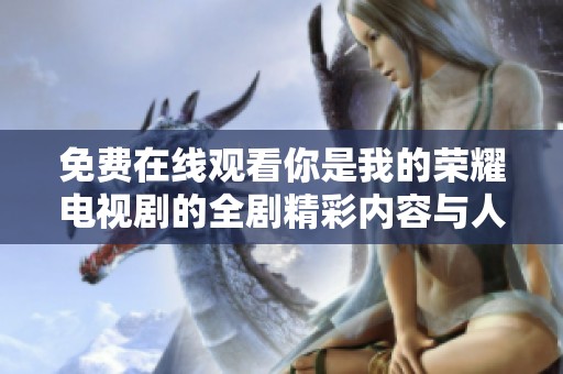 免费在线观看你是我的荣耀电视剧的全剧精彩内容与人物解读
