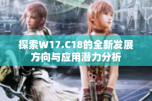 探索W17.C18的全新发展方向与应用潜力分析