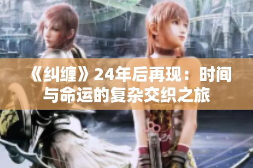 《纠缠》24年后再现：时间与命运的复杂交织之旅
