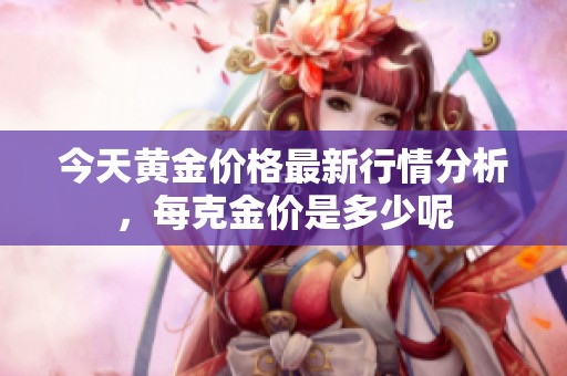 今天黄金价格最新行情分析，每克金价是多少呢
