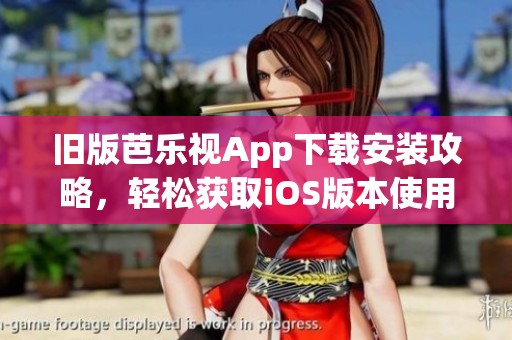 旧版芭乐视App下载安装攻略，轻松获取iOS版本使用体验