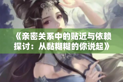 《亲密关系中的贴近与依赖探讨：从黏糊糊的你说起》