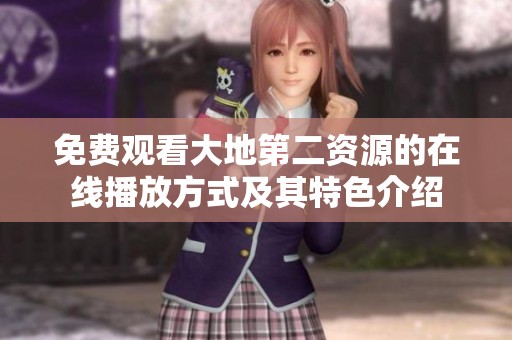 免费观看大地第二资源的在线播放方式及其特色介绍