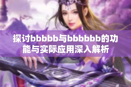探讨bbbbb与bbbbbb的功能与实际应用深入解析