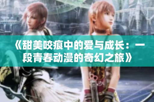 《甜美咬痕中的爱与成长：一段青春动漫的奇幻之旅》