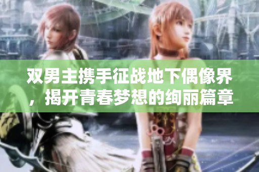 双男主携手征战地下偶像界，揭开青春梦想的绚丽篇章
