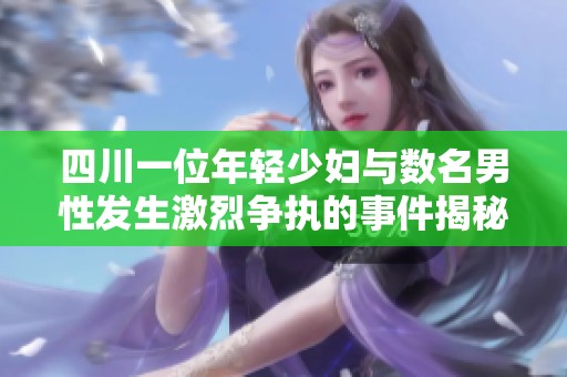 四川一位年轻少妇与数名男性发生激烈争执的事件揭秘