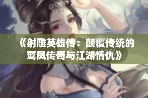 《射雕英雄传：颠覆传统的鸾凤传奇与江湖情仇》