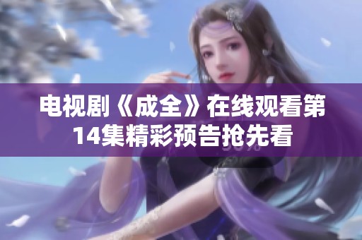 电视剧《成全》在线观看第14集精彩预告抢先看