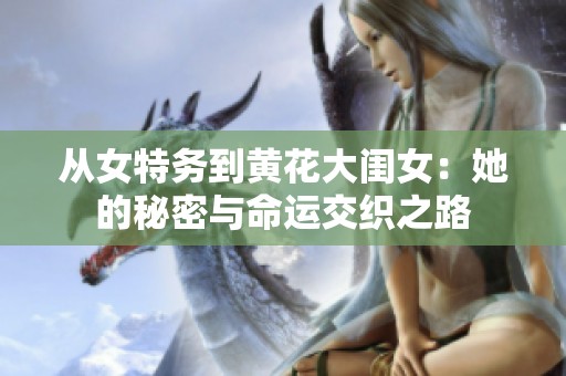 从女特务到黄花大闺女：她的秘密与命运交织之路