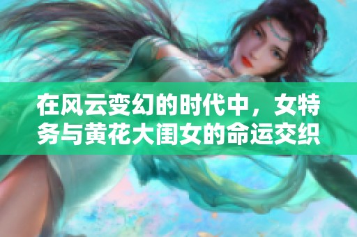 在风云变幻的时代中，女特务与黄花大闺女的命运交织着什么秘密